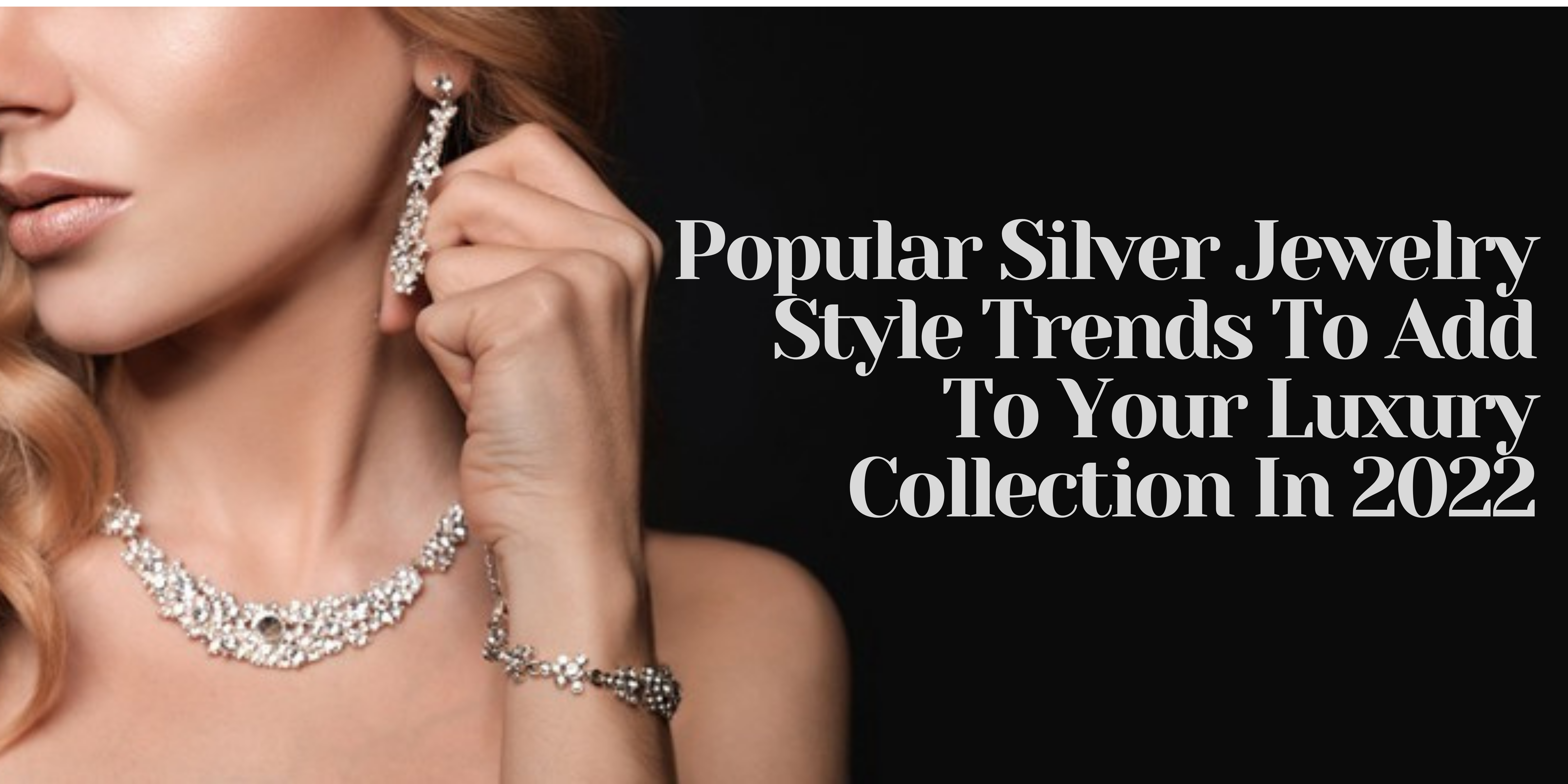 Popular Silver Jewelry Style Trends To Add To Your Luxury Collection In 2023