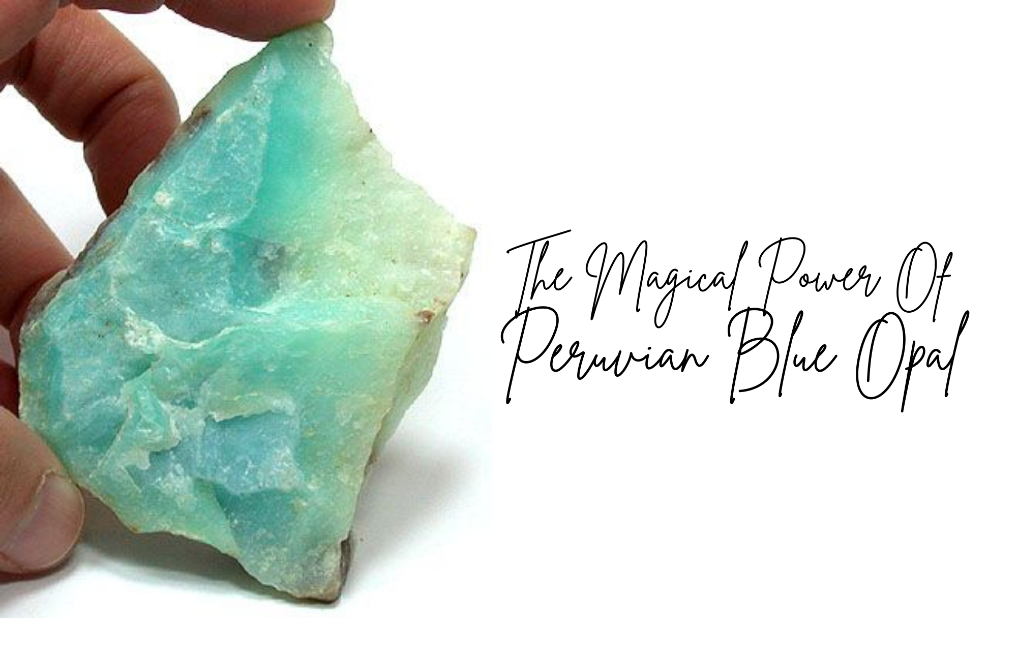 Peruvian blue opal held by a hand along with the phrase "The Magical Power of Peruvian Blue Opals"